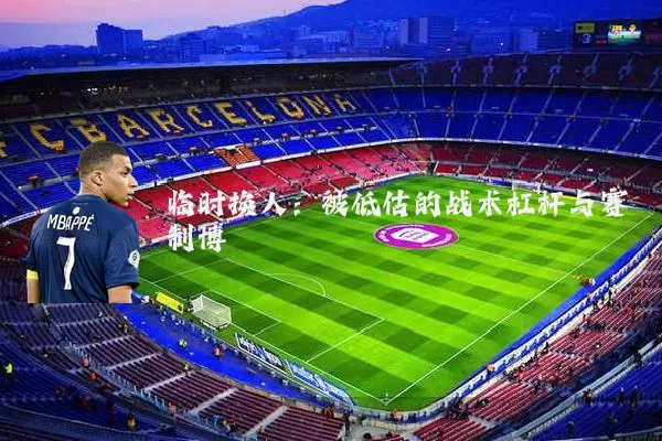 临时换人:被低估的战术杠杆与赛制博弈