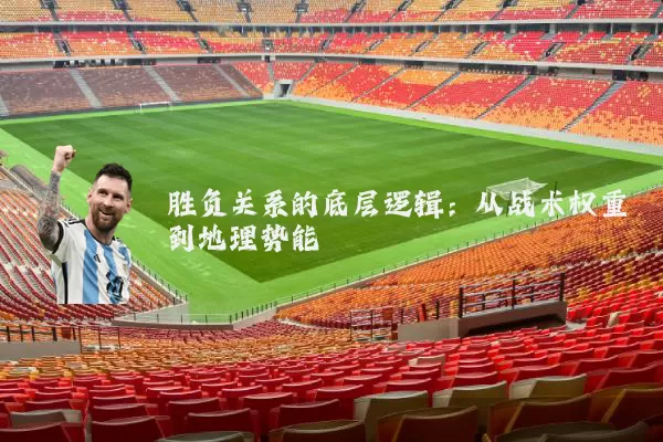 胜负关系的底层逻辑:从战术权重到地理势能