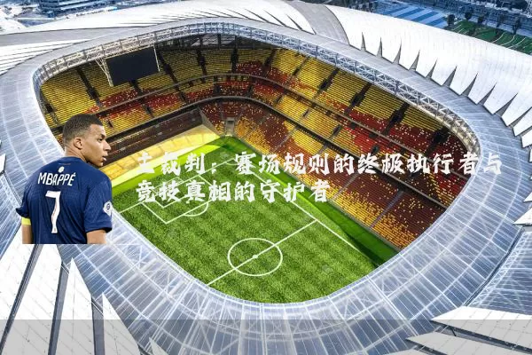 主裁判：赛场规则的终极执行者与竞技真相的守护者