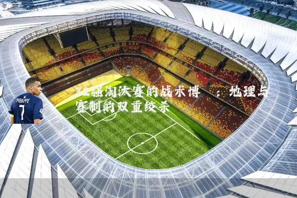 32强淘汰赛的战术博弈：地理与赛制的双重绞杀