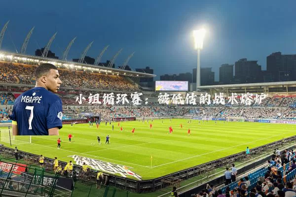 小组循环赛:被低估的战术熔炉