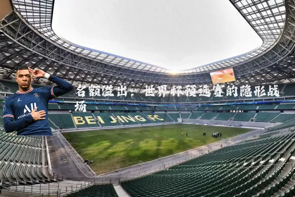 名额溢出：世界杯预选赛的隐形战场