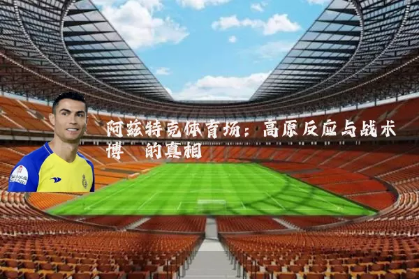 阿兹特克体育场：高原反应与战术博弈的真相