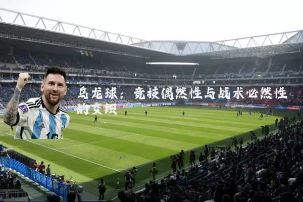 乌龙球:竞技偶然性与战术必然性的交织