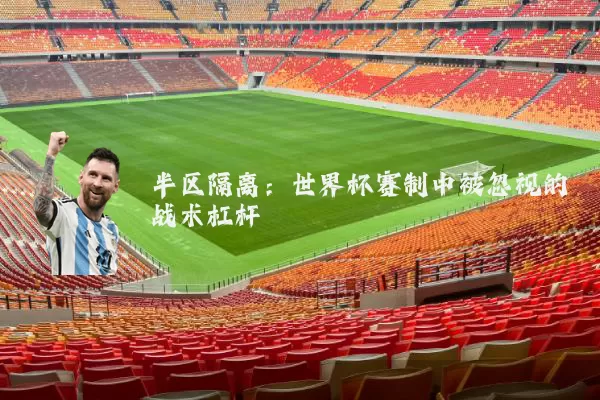 半区隔离：世界杯赛制中被忽视的战术杠杆