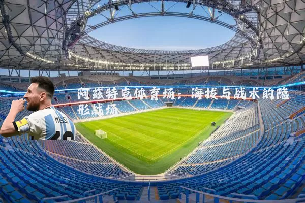 阿兹特克体育场:海拔与战术的隐形战场