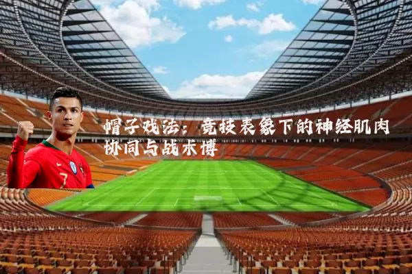 帽子戏法：竞技表象下的神经肌肉协同与战术博弈