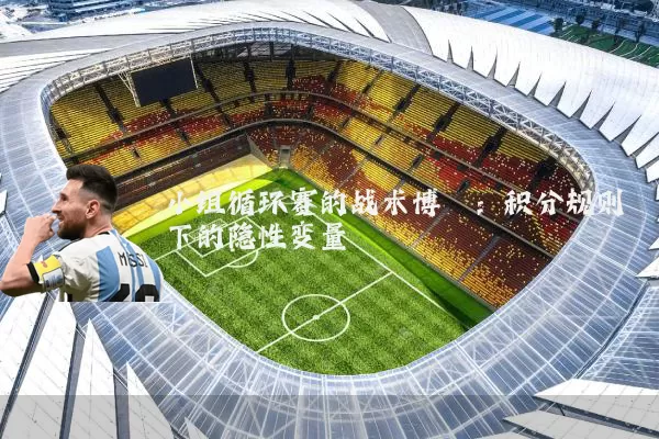 小组循环赛的战术博弈:积分规则下的隐性变量