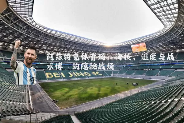 阿兹特克体育场:海拔、湿度与战术博弈的隐秘战场