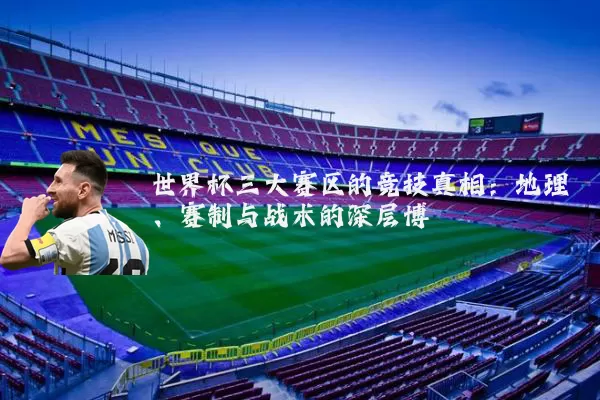 世界杯三大赛区的竞技真相:地理、赛制与战术的深层博弈
